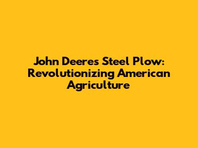John Deere's Steel Plow: Revolutionizing American Agriculture