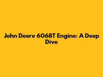 John Deere 6068T Engine: A Deep Dive