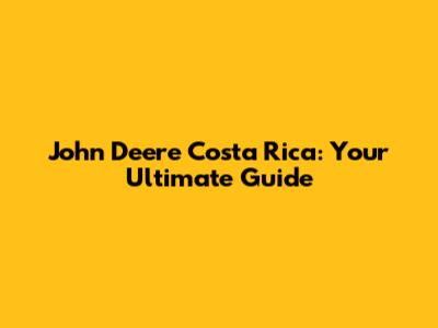 John Deere Costa Rica: Your Ultimate Guide