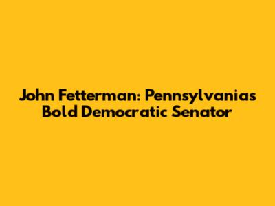 John Fetterman: Pennsylvania's Bold Democratic Senator