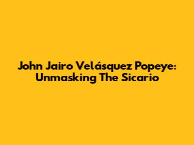 John Jairo Velásquez 'Popeye': Unmasking The Sicario