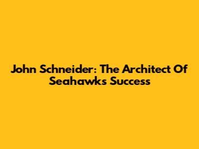 John Schneider: The Architect Of Seahawks Success