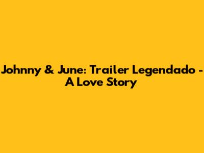 Johnny & June: Trailer Legendado - A Love Story
