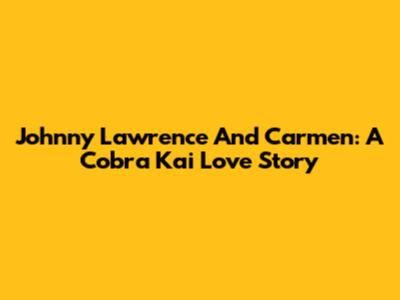 Johnny Lawrence And Carmen: A Cobra Kai Love Story
