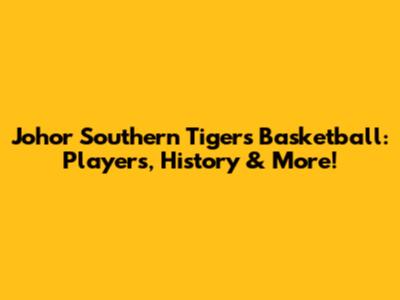 Johor Southern Tigers Basketball: Players, History & More!