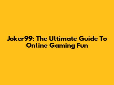 Joker99: The Ultimate Guide To Online Gaming Fun