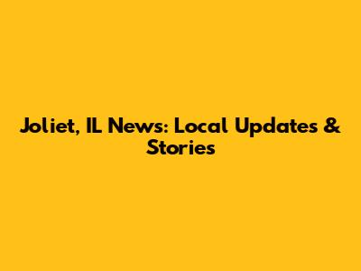 Joliet, IL News: Local Updates & Stories
