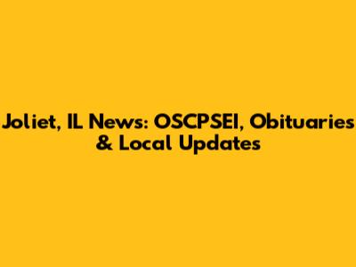 Joliet, IL News: OSCPSEI, Obituaries & Local Updates