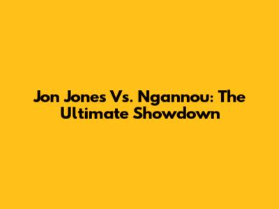 Jon Jones Vs. Ngannou: The Ultimate Showdown