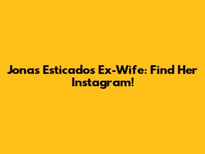 Jonas Esticado's Ex-Wife: Find Her Instagram!