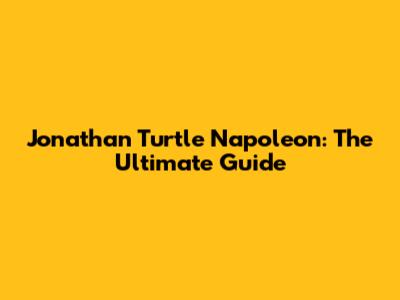 Jonathan Turtle Napoleon: The Ultimate Guide