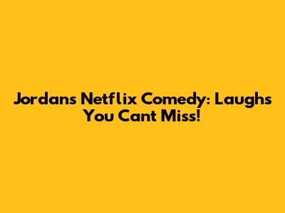 Jordan's Netflix Comedy: Laughs You Can't Miss!