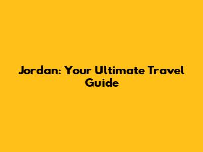 Jordan: Your Ultimate Travel Guide