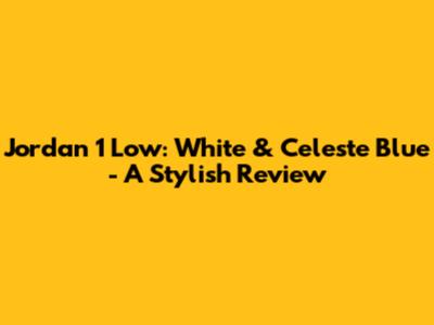 Jordan 1 Low: White & Celeste Blue - A Stylish Review