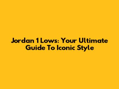 Jordan 1 Lows: Your Ultimate Guide To Iconic Style