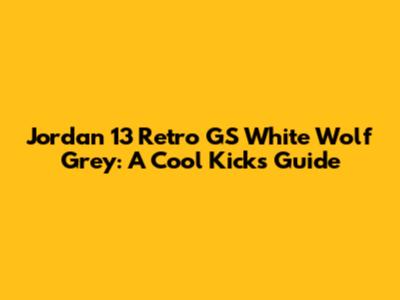Jordan 13 Retro GS White Wolf Grey: A Cool Kicks Guide