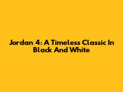 Jordan 4: A Timeless Classic In Black And White