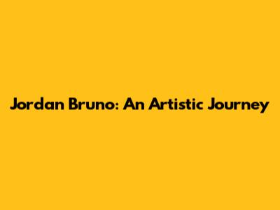 Jordan Bruno: An Artistic Journey