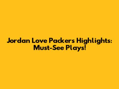 Jordan Love Packers Highlights: Must-See Plays!