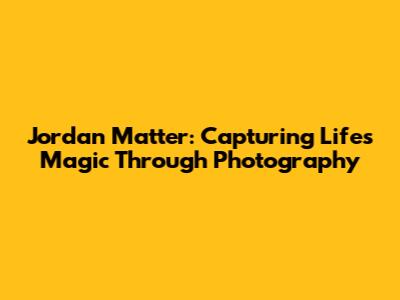 Jordan Matter: Capturing Life's Magic Through Photography