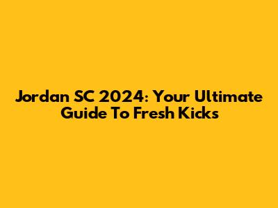 Jordan SC 2024: Your Ultimate Guide To Fresh Kicks
