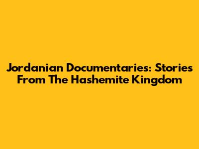 Jordanian Documentaries: Stories From The Hashemite Kingdom