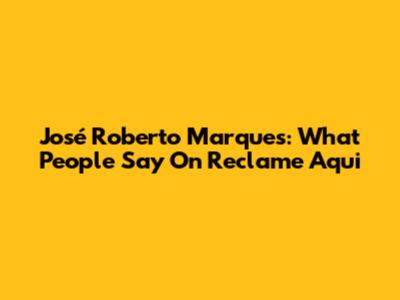 José Roberto Marques: What People Say On Reclame Aqui