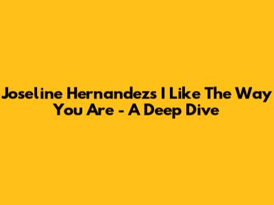 Joseline Hernandez's "I Like The Way You Are" - A Deep Dive