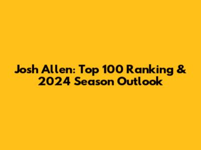 Josh Allen: Top 100 Ranking & 2024 Season Outlook
