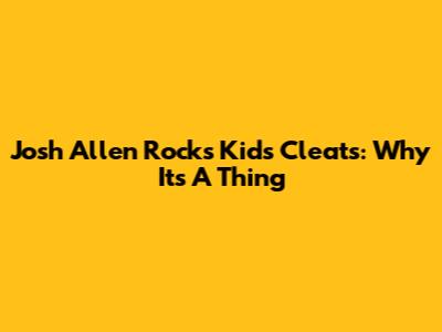Josh Allen Rocks Kids' Cleats: Why It's A Thing