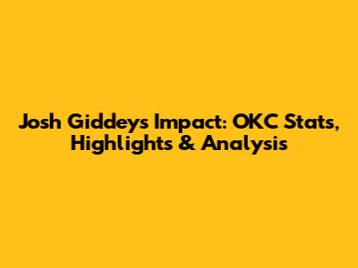Josh Giddey's Impact: OKC Stats, Highlights & Analysis