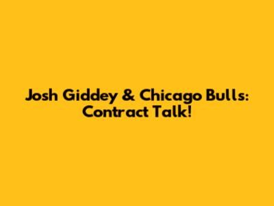Josh Giddey & Chicago Bulls: Contract Talk!