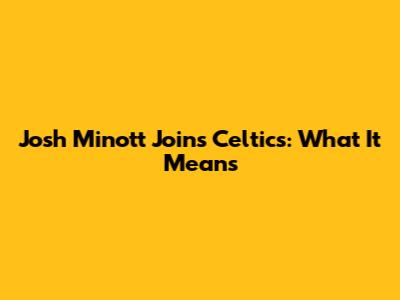Josh Minott Joins Celtics: What It Means