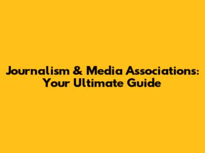 Journalism & Media Associations: Your Ultimate Guide