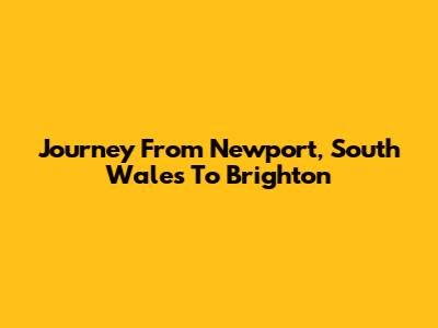 Journey From Newport, South Wales To Brighton