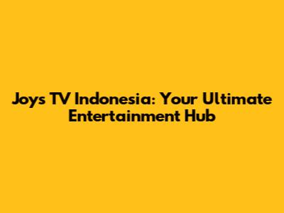 Joys TV Indonesia: Your Ultimate Entertainment Hub