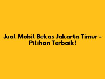 Jual Mobil Bekas Jakarta Timur - Pilihan Terbaik!