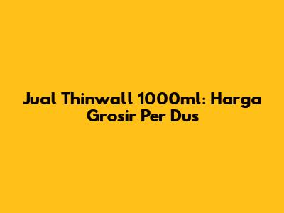 Jual Thinwall 1000ml: Harga Grosir Per Dus