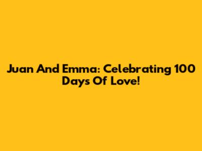 Juan And Emma: Celebrating 100 Days Of Love!