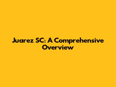 Juarez SC: A Comprehensive Overview