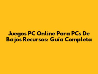 Juegos PC Online Para PCs De Bajos Recursos: Guía Completa