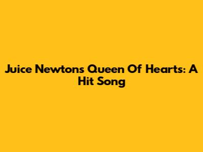 Juice Newton's Queen Of Hearts: A Hit Song