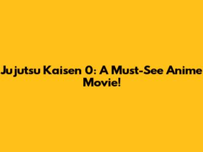 Jujutsu Kaisen 0: A Must-See Anime Movie!