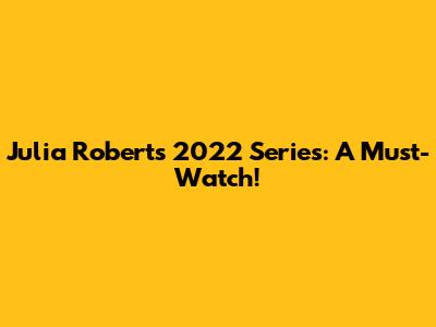 Julia Roberts' 2022 Series: A Must-Watch!