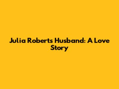 Julia Roberts' Husband: A Love Story