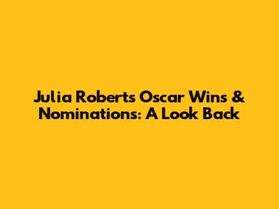 Julia Roberts' Oscar Wins & Nominations: A Look Back