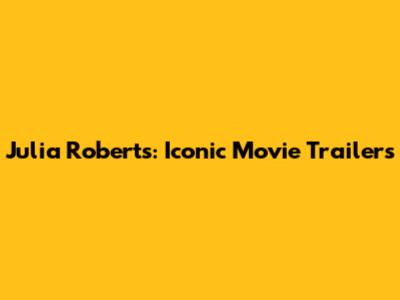 Julia Roberts: Iconic Movie Trailers