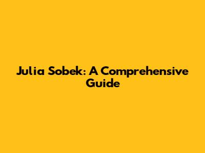 Julia Sobek: A Comprehensive Guide