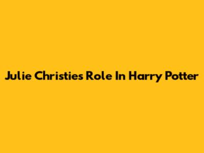 Julie Christie's Role In Harry Potter