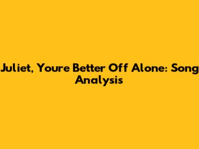 Juliet, You're Better Off Alone: Song Analysis